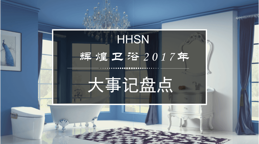 輝煌衛(wèi)浴2017大事記，回首我們的故事！